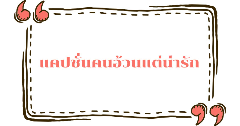 แคปชั่นคนอ้วนแต่น่ารัก #5 แคปชั่นคนอ้วนแต่น่ารัก