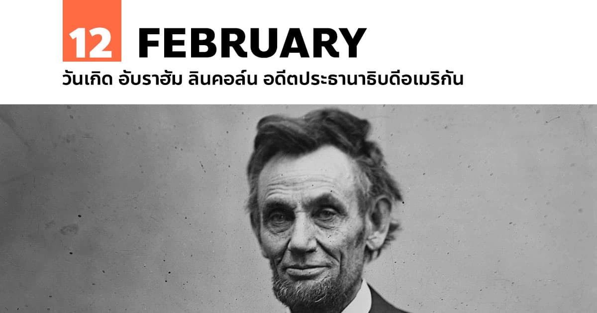12 กุมภาพันธ์ วันเกิด อับราฮัม ลินคอล์น อดีตประธานาธิบดีอเมริกัน