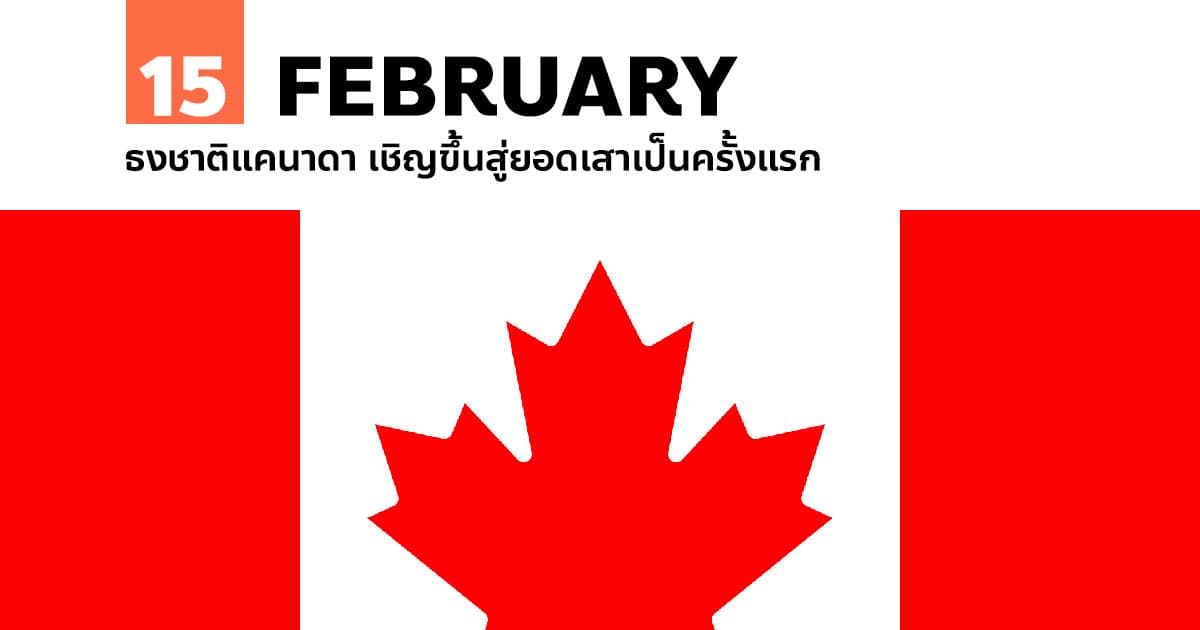 15 กุมภาพันธ์ ธงชาติแคนาดา เชิญขึ้นสู่ยอดเสาเป็นครั้งแรก