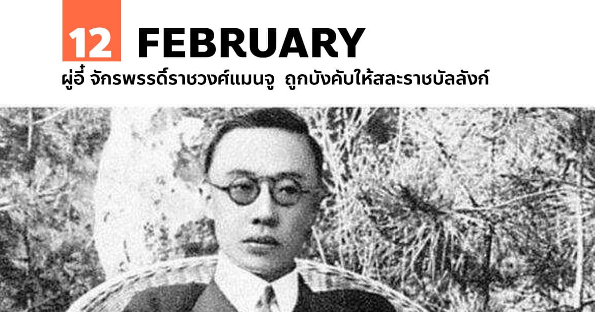 12 กุมภาพันธ์ ผู่อี๋ จักรพรรดิ์ราชวงศ์แมนจู ถูกบังคับให้สละราชบัลลังก์