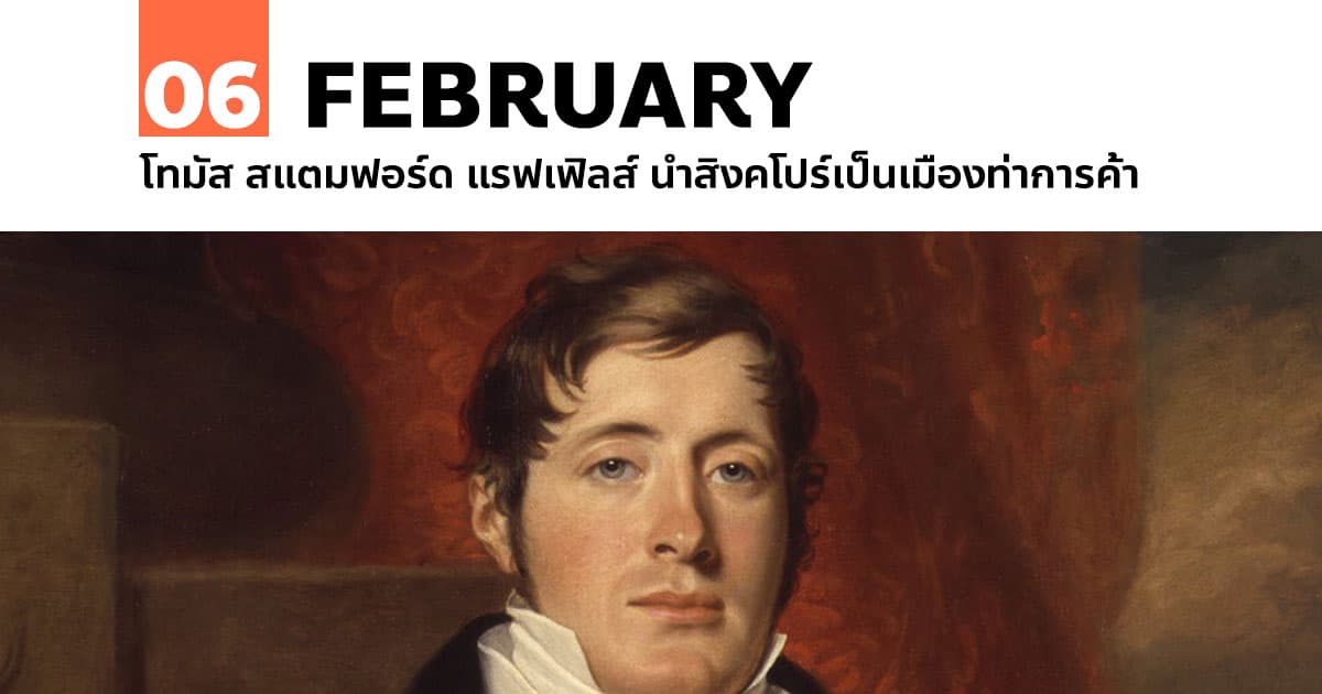 6 กุมภาพันธ์ โทมัส สแตมฟอร์ด แรฟเฟิลส์ นำสิงคโปร์เป็นเมืองท่าการค้า 1 6 กุมภาพันธ์ โทมัส สแตมฟอร์ด แรฟเฟิลส์ นำสิงคโปร์เป็นเมืองท่าการค้า