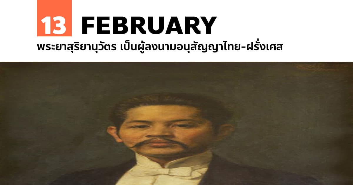 13 กุมภาพันธ์ พระยาสุริยานุวัตร เป็นผู้ลงนามอนุสัญญาไทย-ฝรั่งเศส