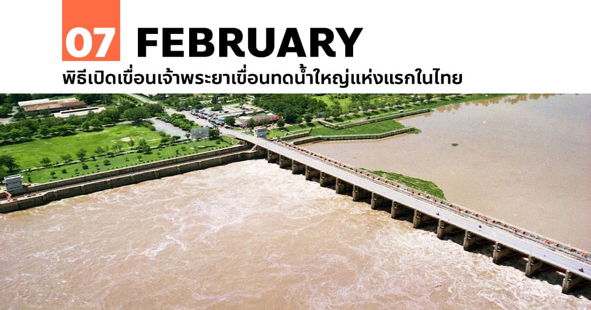 7 กุมภาพันธ์ พิธีเปิดเขื่อนเจ้าพระยาเขื่อนทดน้ำใหญ่แห่งแรกในไทย