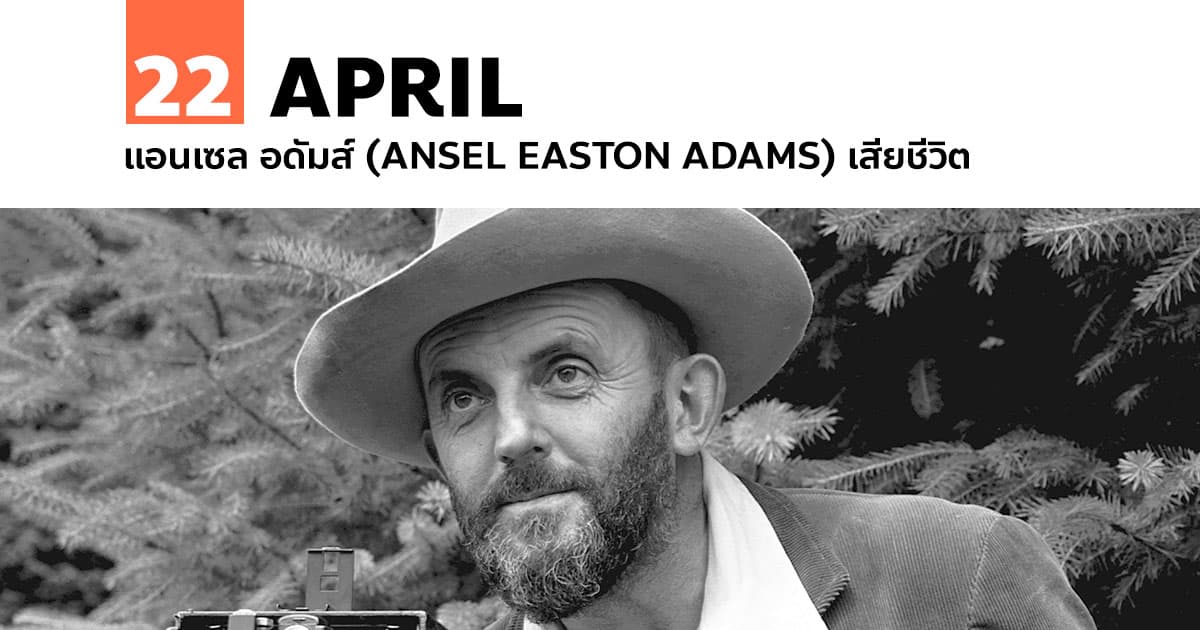 22 เมษายน แอนเซล อดัมส์ (Ansel Easton Adams) เสียชีวิต 1 22 เมษายน แอนเซล อดัมส์ (Ansel Easton Adams) เสียชีวิต