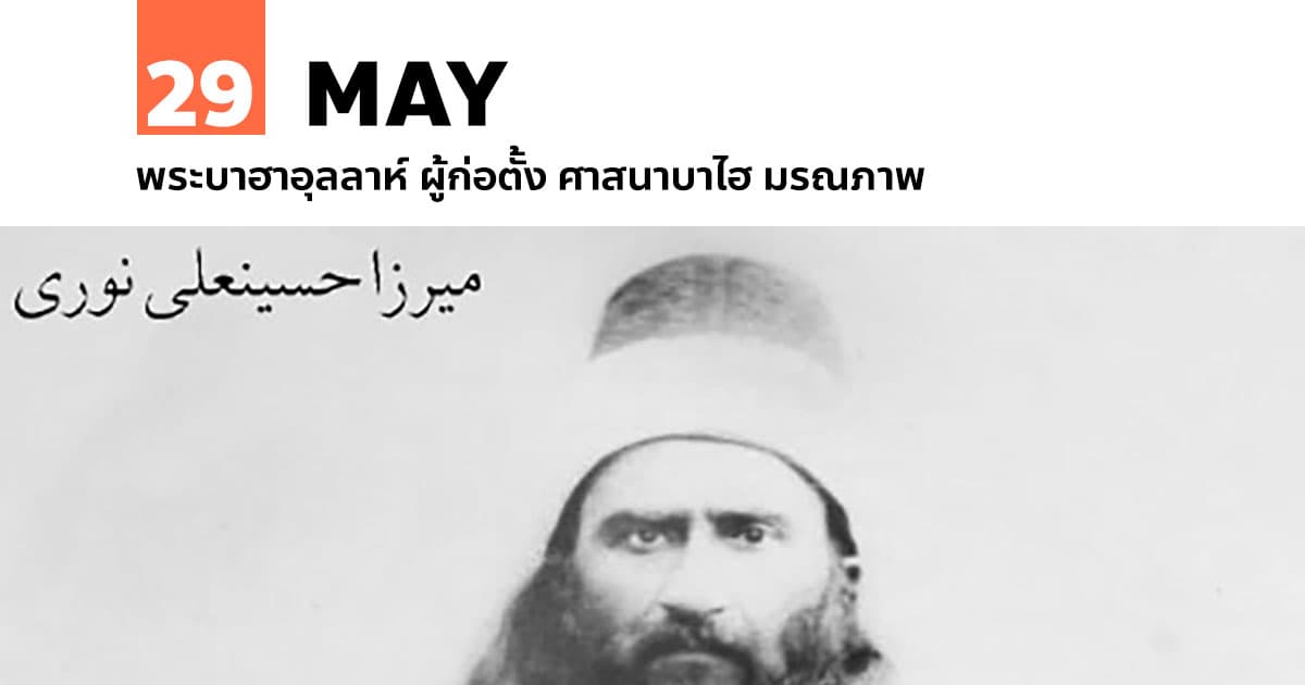 29 พฤษภาคม พระบาฮาอุลลาห์ ผู้ก่อตั้ง ศาสนาบาไฮ มรณภาพ 1 29 พฤษภาคม พระบาฮาอุลลาห์ ผู้ก่อตั้ง ศาสนาบาไฮ มรณภาพ