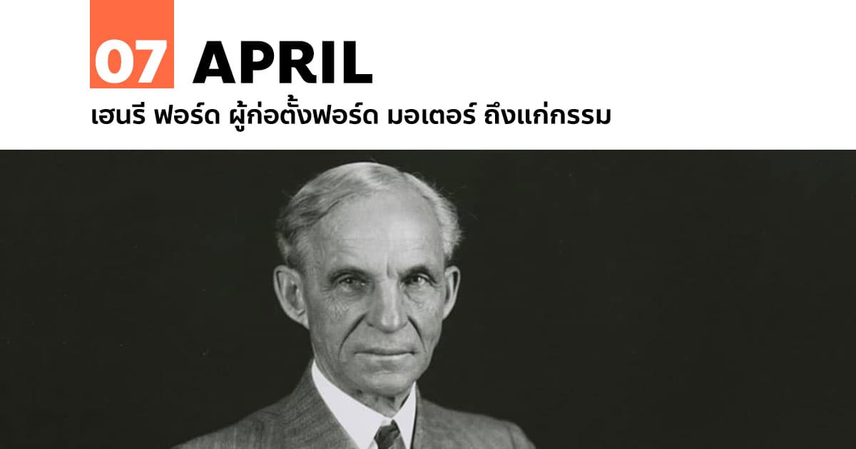 7 เมษายน เฮนรี ฟอร์ด ผู้ก่อตั้งฟอร์ด มอเตอร์ ถึงแก่กรรม 1 7 เมษายน เฮนรี ฟอร์ด ผู้ก่อตั้งฟอร์ด มอเตอร์ ถึงแก่กรรม
