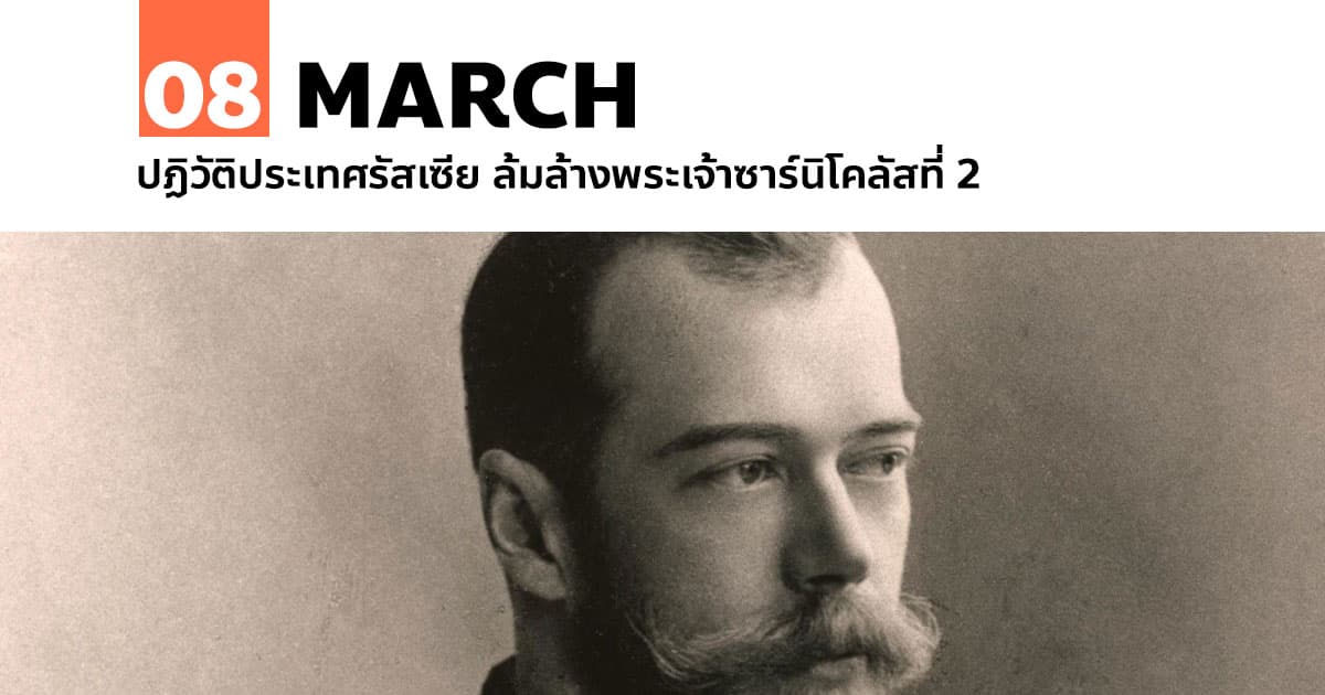 8 มีนาคม ปฏิวัติประเทศรัสเซีย ล้มล้างพระเจ้าซาร์นิโคลัสที่ 2