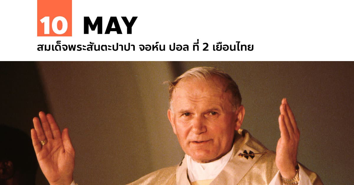 10 พฤษภาคม สมเด็จพระสันตะปาปา จอห์น ปอล ที่ 2 เยือนไทย