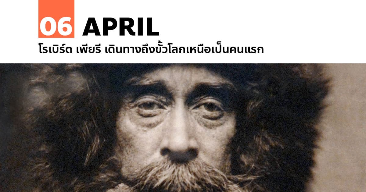 6 เมษายน โรเบิร์ต เพียรี เดินทางถึงขั้วโลกเหนือเป็นคนแรก 1 6 เมษายน โรเบิร์ต เพียรี เดินทางถึงขั้วโลกเหนือเป็นคนแรก