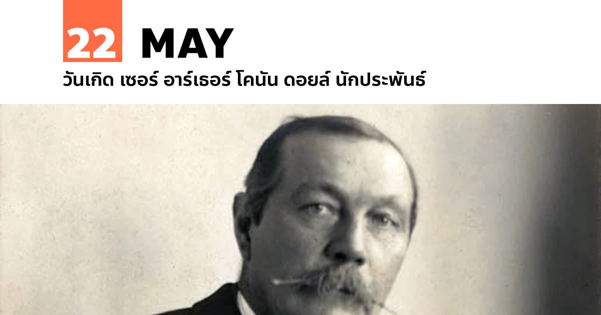 22 พฤษภาคม วันเกิด เซอร์ อาร์เธอร์ โคนัน ดอยล์ นักประพันธ์ 1 22 พฤษภาคม วันเกิด เซอร์ อาร์เธอร์ โคนัน ดอยล์ นักประพันธ์