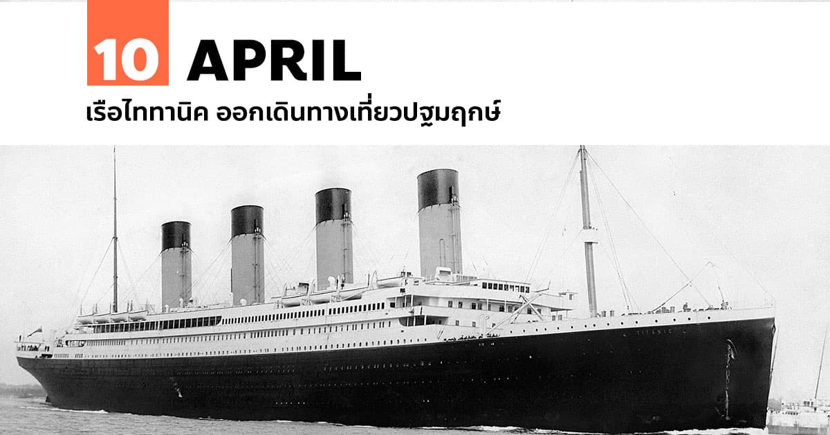 10 เมษายน ไททานิค ออกเดินทางเที่ยวปฐมฤกษ์ 1 10 เมษายน เรือไททานิค ออกเดินทางเที่ยวปฐมฤกษ์