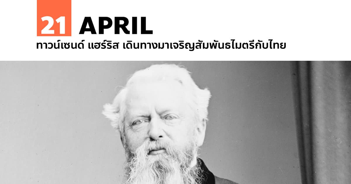 21 เมษายน ทาวน์เซนด์ แฮร์ริส เดินทางมาเจริญสัมพันธไมตรีกับไทย #1 21 เมษายน ทาวน์เซนด์ แฮร์ริส เดินทางมาเจริญสัมพันธไมตรีกับไทย