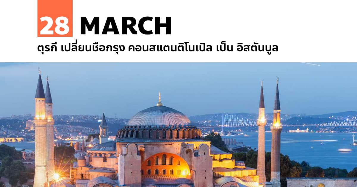 28 มีนาคม ตุรกี เปลี่ยนชื่อกรุง คอนสแตนติโนเปิล เป็น อิสตันบูล 1 28 มีนาคม ตุรกี เปลี่ยนชื่อกรุง คอนสแตนติโนเปิล เป็น อิสตันบูล
