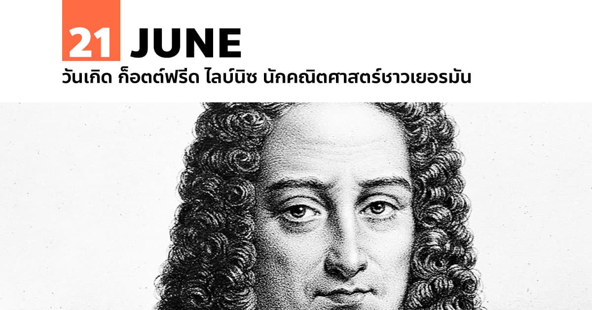 21 มิถุนายน วันเกิด ก็อตต์ฟรีด ไลบ์นิซ นักคณิตศาสตร์ชาวเยอรมัน 1 21 มิถุนายน วันเกิด ก็อตต์ฟรีด ไลบ์นิซ นักคณิตศาสตร์ชาวเยอรมัน