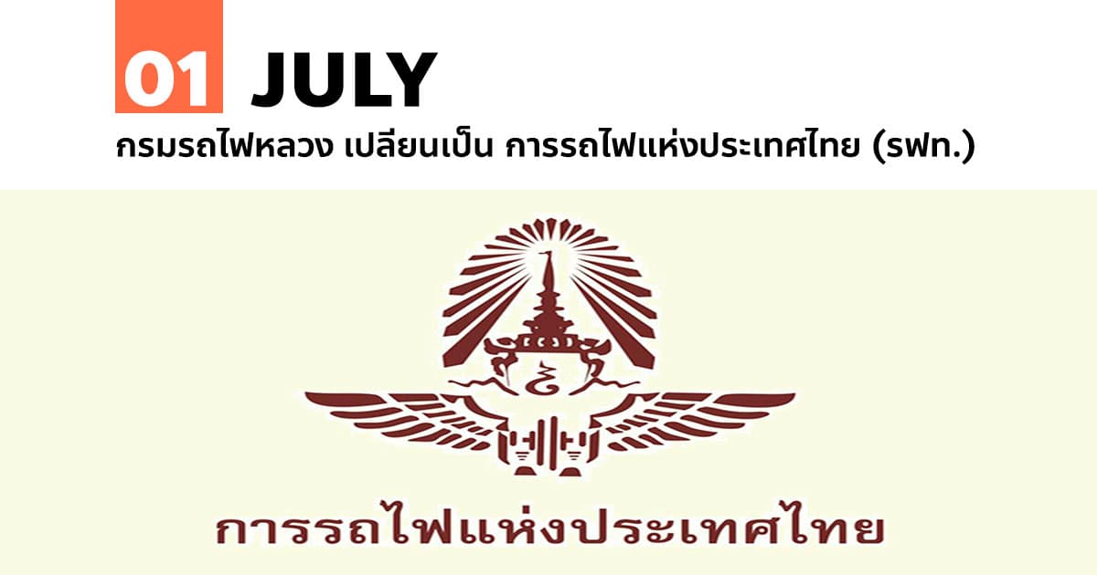 1 กรกฎาคม กรมรถไฟหลวง เปลี่ยนเป็น การรถไฟแห่งประเทศไทย (รฟท.)