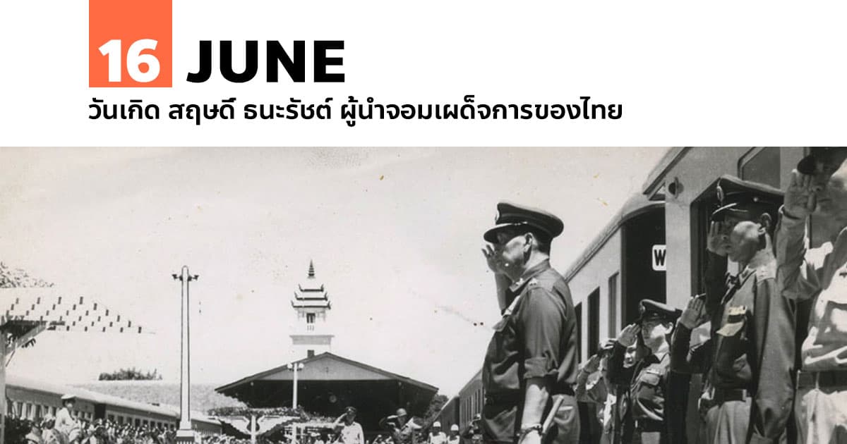 16 มิถุนายน วันเกิด สฤษดิ์ ธนะรัชต์ ผู้นำจอมเผด็จการของไทย