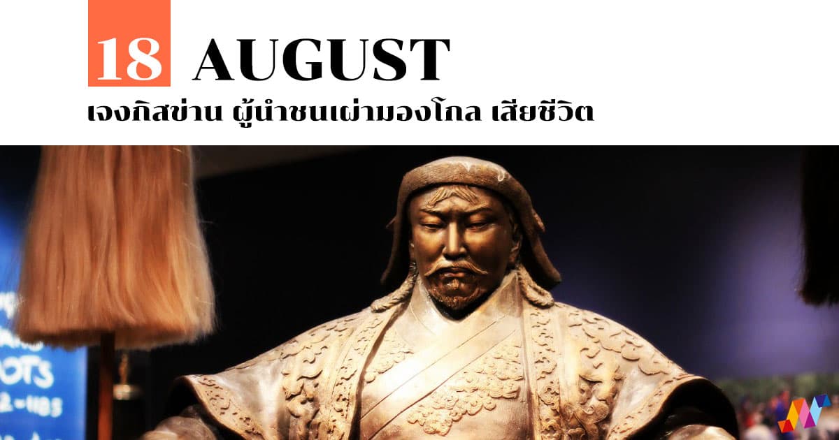 18 สิงหาคม เจงกิสข่าน ผู้นำชนเผ่ามองโกล เสียชีวิต