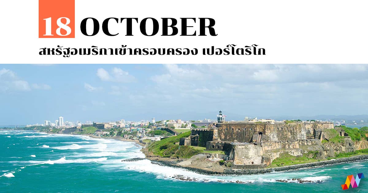 18 ตุลาคม สหรัฐอเมริกาเข้าครอบครอง เปอร์โตริโก 1 18 ตุลาคม สหรัฐอเมริกาเข้าครอบครอง เปอร์โตริโก