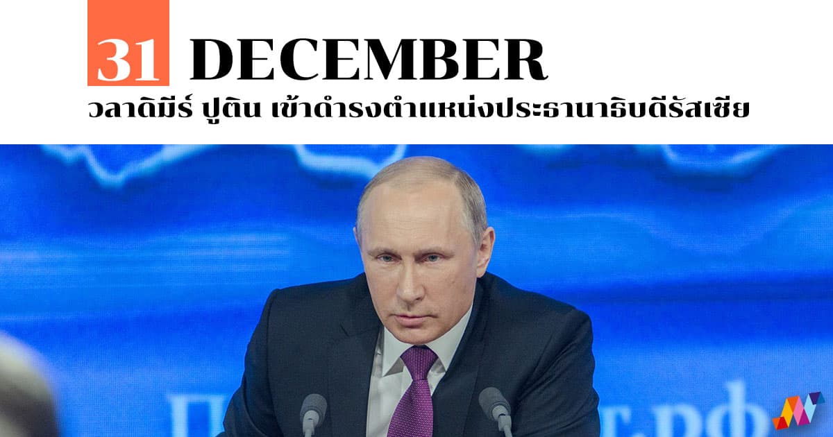 31 ธันวาคม วลาดิมีร์ ปูติน เข้าดำรงตำแหน่งประธานาธิบดีรัสเซีย