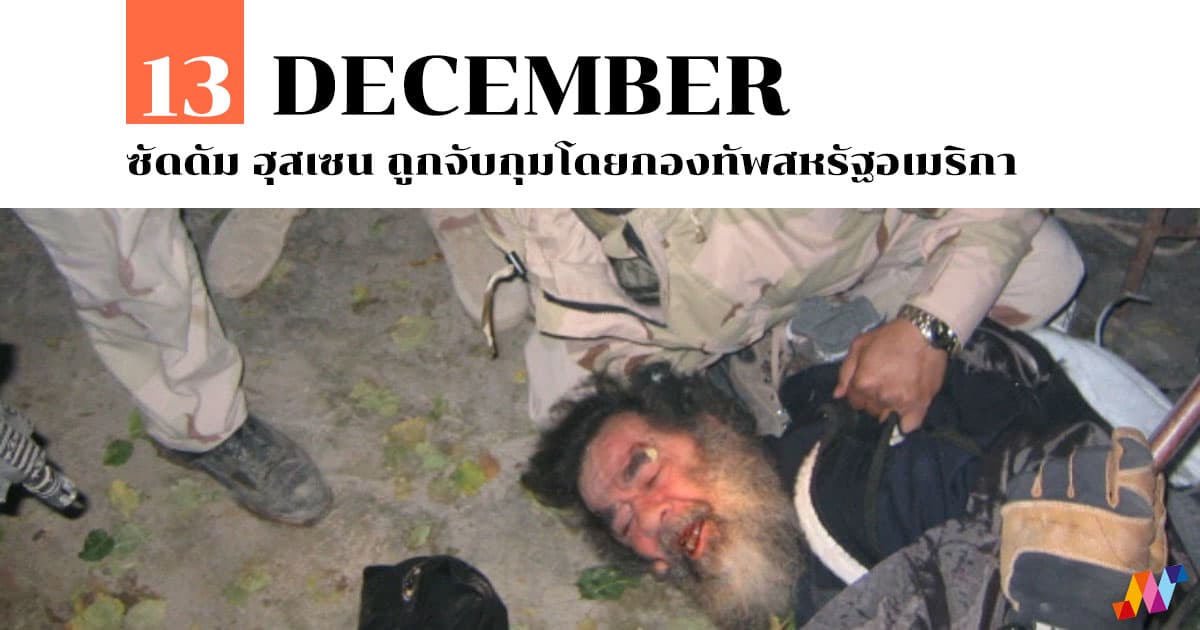 13 ธันวาคม ซัดดัม ฮุสเซน ถูกจับกุมโดยกองทัพสหรัฐอเมริกา