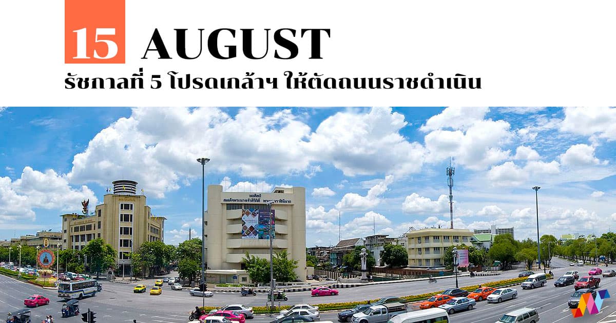 15 สิงหาคม รัชกาลที่ 5 โปรดเกล้าฯ ให้ตัดถนนราชดำเนิน