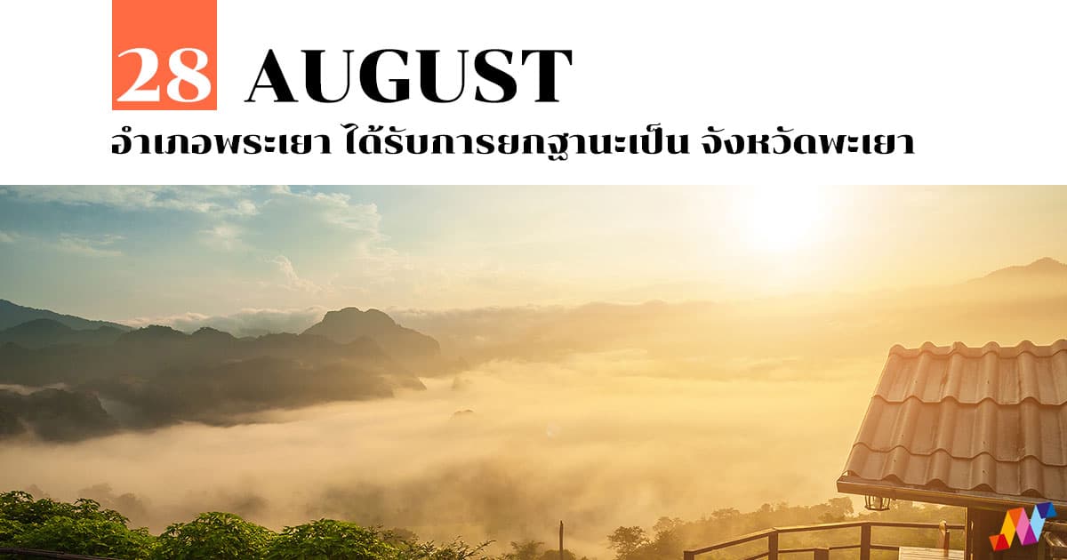 28 สิงหาคม อำเภอพระเยา ได้รับการยกฐานะเป็น จังหวัดพะเยา 1 28 สิงหาคม อำเภอพระเยา ได้รับการยกฐานะเป็น จังหวัดพะเยา