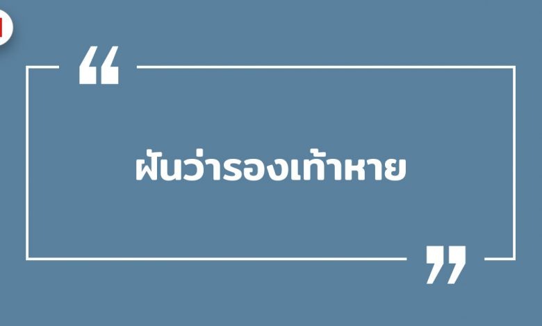 ฝันว่ารองเท้าหาย ฝันว่ารองเท้าหายหาไม่เจอ พร้อมเลขเด็ด!