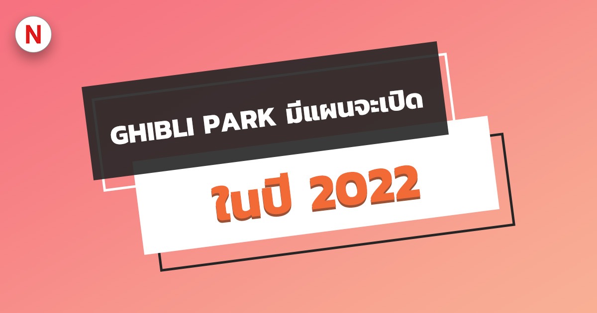 Ghibli Park มีแผนจะเปิดในฤดูใบไม้ร่วง 2022