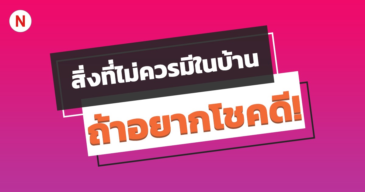 สิ่งที่ไม่ควรมีในบ้าน ถ้าอยากโชคดี!