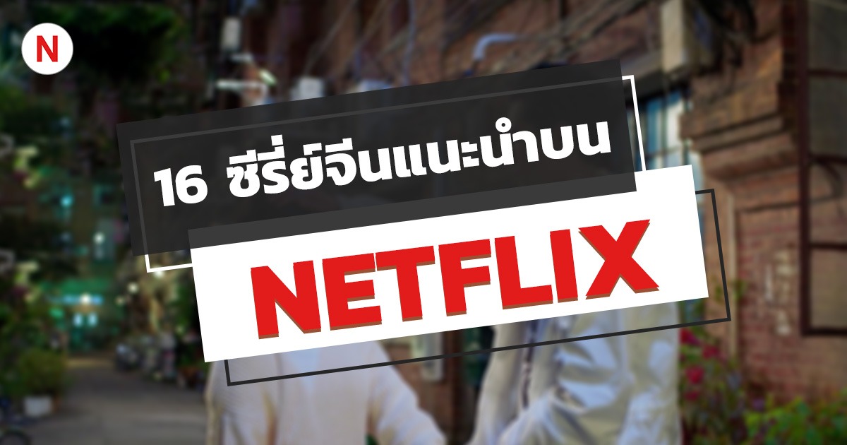 16 ซีรีส์จีนสนุก ๆ Netflix แนะนํา ห้ามพลาด! ปี 2023