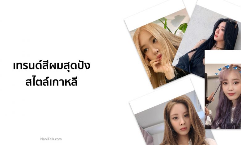 10 เทรนด์สีผม 2022 / 2565 สุดปังสไตล์สาวเกาหลี