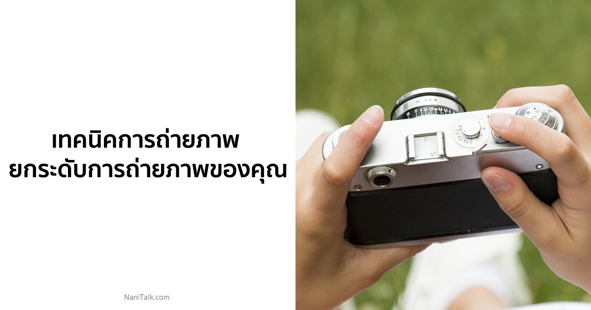 10 เทคนิคถ่ายรูป ยกระดับการถ่ายรูปด้วยมือถือไปอีกขั้น!