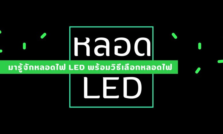 มารู้จักหลอดไฟ LED คืออะไร พร้อมวิธีการเลือกหลอดไฟ LED
