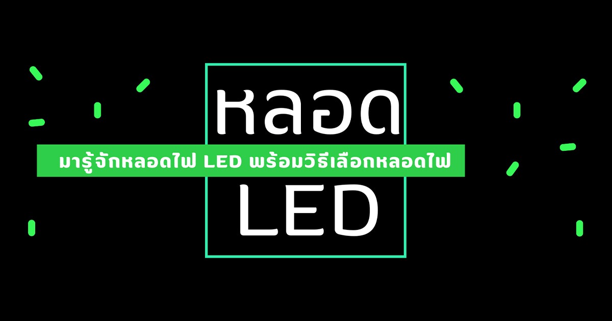 มารู้จักหลอดไฟ LED คืออะไร พร้อมวิธีการเลือกหลอดไฟ LED
