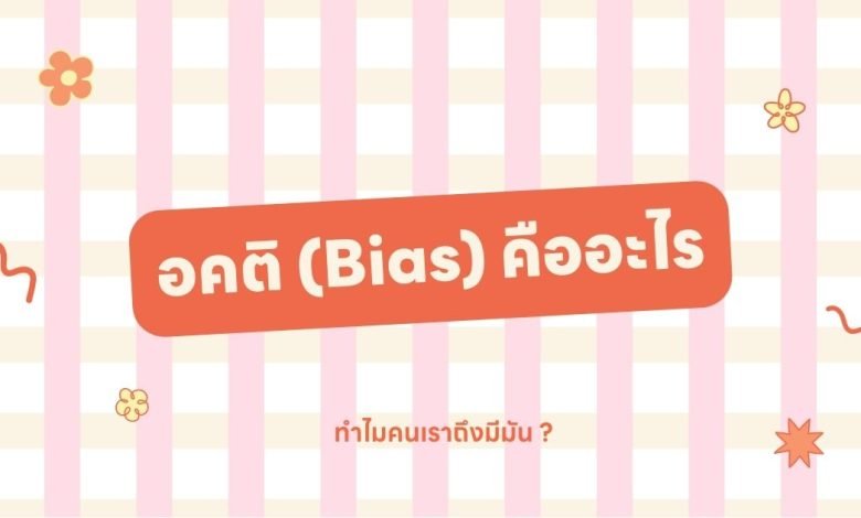 อคติ (Bias) คืออะไรและทําไมคนเราถึงมีมัน ?