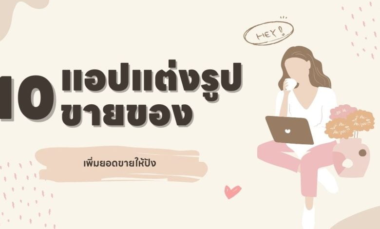 10 แอปแต่งรูปขายของออนไลน์ เพิ่มยอดขายให้ปัง