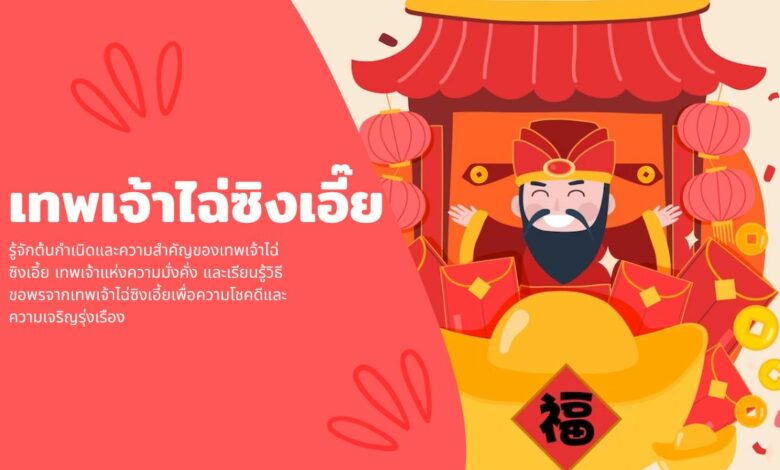 ประวัติและความสำคัญเทพเจ้าไฉ่ซิงเอี๊ย เทพแห่งความมั่งคั่ง