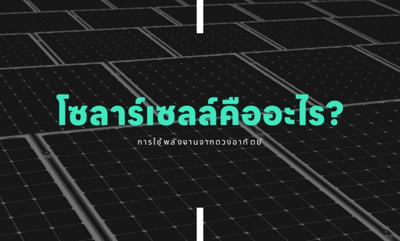โซลาร์เซลล์คืออะไร?: การใช้พลังงานจากดวงอาทิตย์