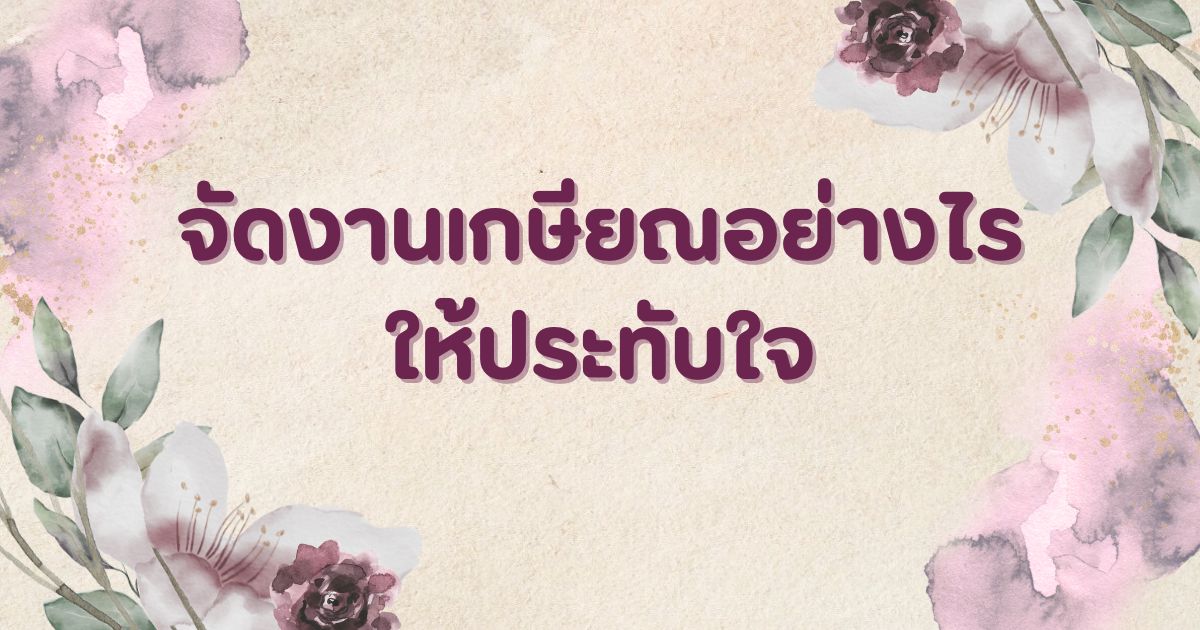 จัดงานเกษียณให้ประทับใจน่าจดจำ? มาหาคำตอบได้ที่นี่