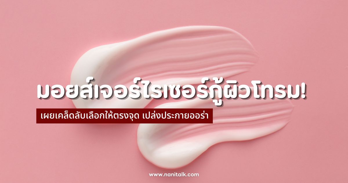 10 มอยส์เจอร์ไรเซอร์กู้ผิวโทรม เผยเคล็ดลับ เปล่งประกายออร่า!