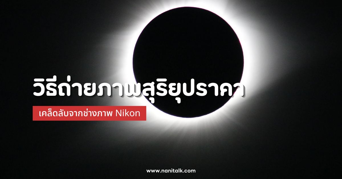 วิธีถ่ายภาพสุริยุปราคา เคล็ดลับจากช่างภาพ Nikon