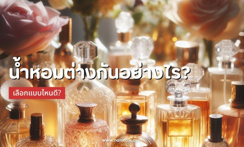 น้ำหอม Parfum, EDT, EDC ต่างกันอย่างไร? เลือกแบบไหนดี?