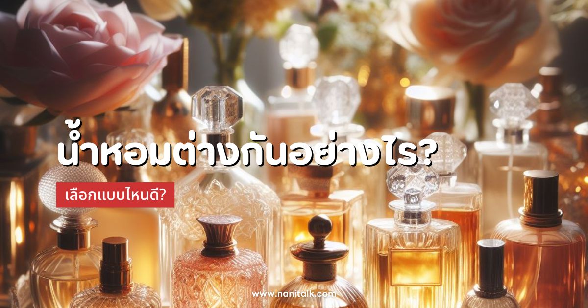 น้ำหอม Parfum, EDT, EDC ต่างกันอย่างไร? เลือกแบบไหนดี?