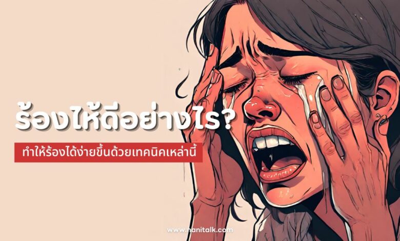 ร้องไห้ดีอย่างไร? ทำให้ร้องได้ง่ายขึ้นด้วยเทคนิคเหล่านี้