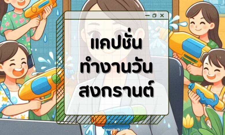 30 แคปชั่นทำงานวันสงกรานต์ สาดเงินมาเลย ช่วงนี้ซ๊อต!