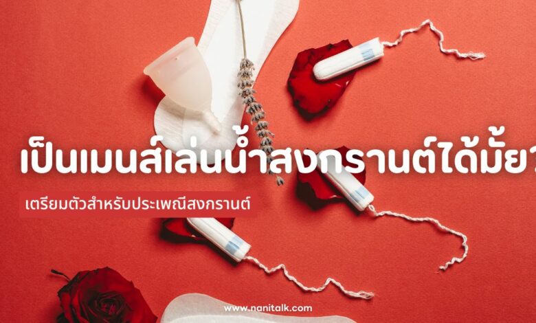 เป็นเมนส์เล่นน้ำสงกรานต์ได้มั้ย? วิธีเตรียมตัวสำหรับสงกรานต์