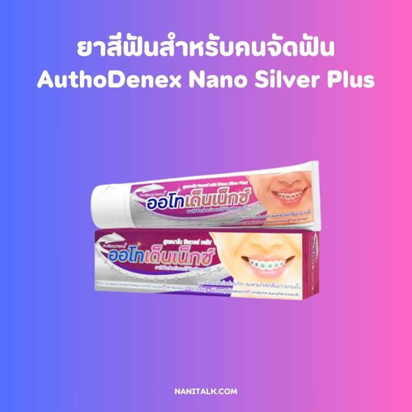 ยาสีฟันสำหรับคนจัดฟัน ยี่ห้อ AuthoDenex Nano Silver Plus