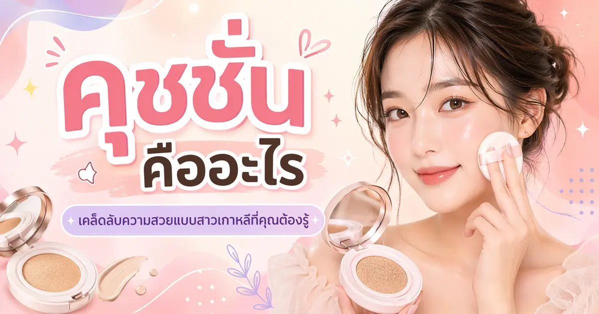 คุชชั่น คืออะไร? เคล็ดลับความสวยแบบสาวเกาหลีที่คุณต้องรู้