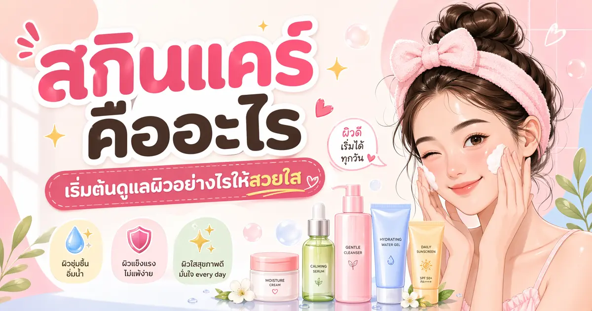 สกินแคร์ (Skincare) คืออะไร? เริ่มต้นดูแลผิวอย่างไรให้สวยใส