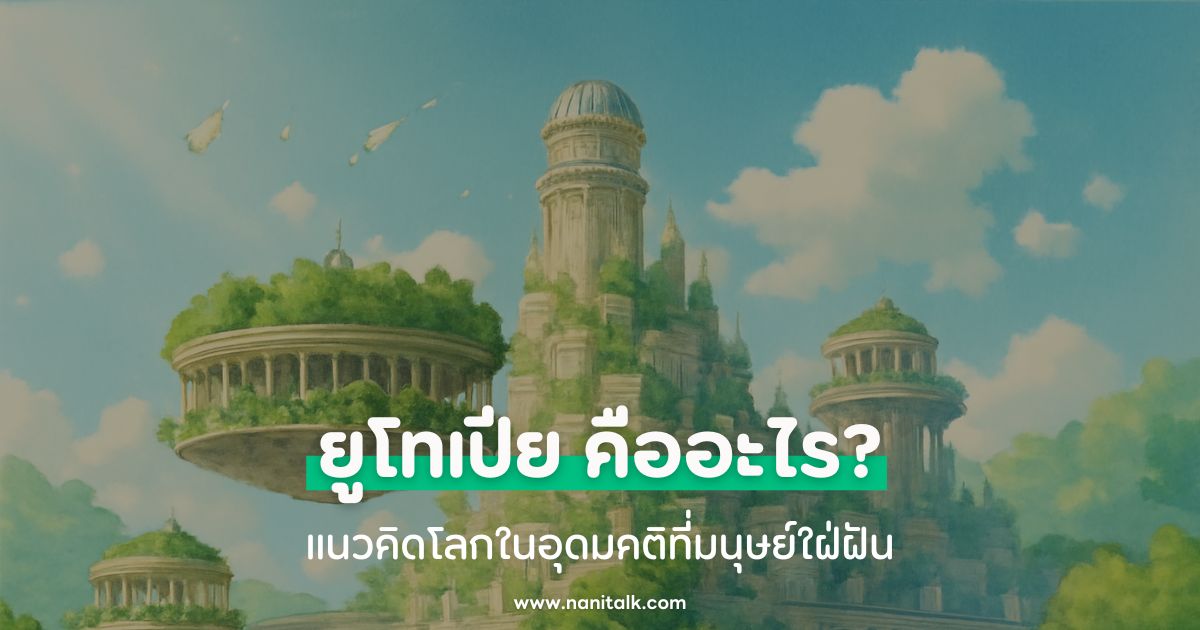 ยูโทเปีย (Utopia) คืออะไร? แนวคิดโลกในอุดมคติที่มนุษย์ใฝ่ฝัน